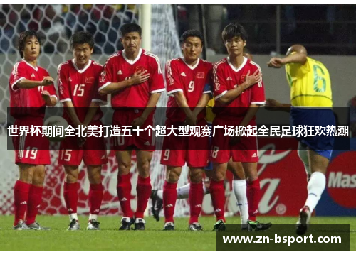 世界杯期间全北美打造五十个超大型观赛广场掀起全民足球狂欢热潮