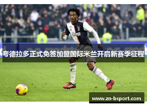 夸德拉多正式免签加盟国际米兰开启新赛季征程 夸德拉多正式免签加盟国际米兰开启新赛季征程