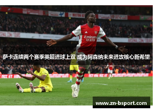 萨卡连续两个赛季英超进球上双 成为阿森纳未来进攻核心新希望