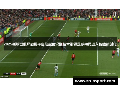2025新版世俱杯启用半自动越位识别技术引领足球判罚进入智能新时代 2025新版世俱杯启用半自动越位识别技术引领足球判罚进入智能新时代