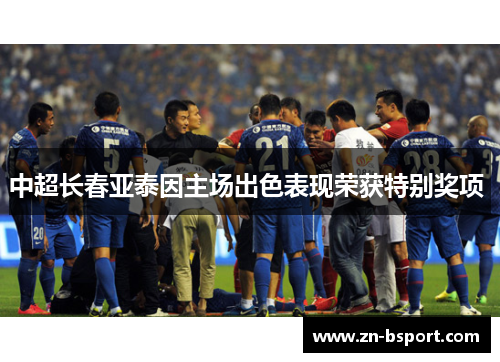 中超长春亚泰因主场出色表现荣获特别奖项 