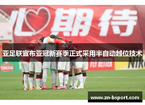 亚足联宣布亚冠新赛季正式采用半自动越位技术 亚足联宣布亚冠新赛季正式采用半自动越位技术