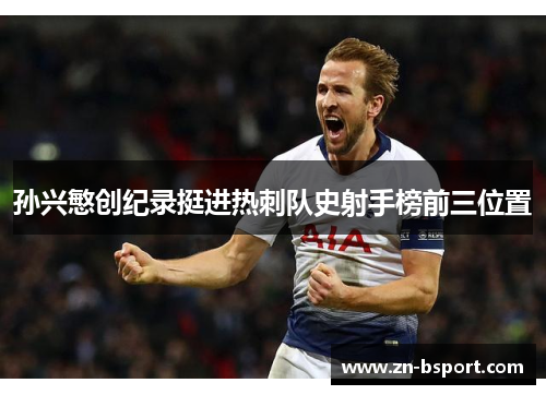 孙兴慜创纪录挺进热刺队史射手榜前三位置