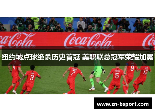 纽约城点球绝杀历史首冠 美职联总冠军荣耀加冕