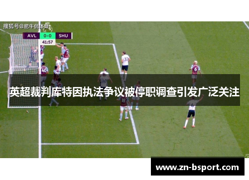英超裁判库特因执法争议被停职调查引发广泛关注