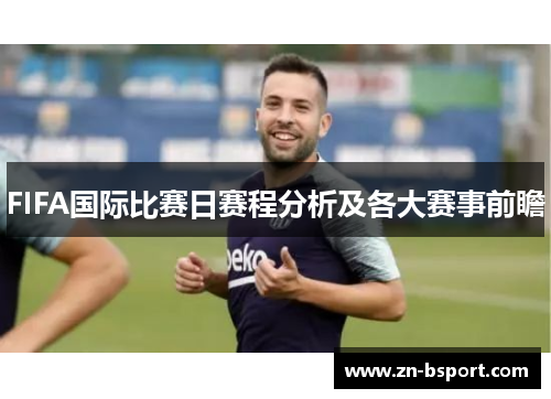 FIFA国际比赛日赛程分析及各大赛事前瞻 FIFA国际比赛日赛程分析及各大赛事前瞻
