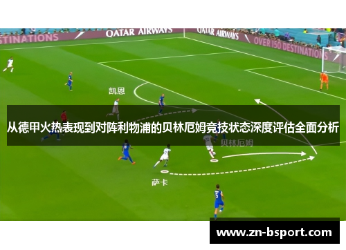 从德甲火热表现到对阵利物浦的贝林厄姆竞技状态深度评估全面分析 从德甲火热表现到对阵利物浦的贝林厄姆竞技状态深度评估全面分析