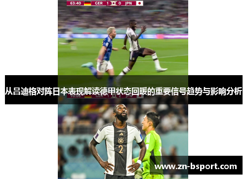 从吕迪格对阵日本表现解读德甲状态回暖的重要信号趋势与影响分析 从吕迪格对阵日本表现解读德甲状态回暖的重要信号趋势与影响分析