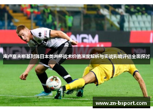 库卢塞夫斯基对阵日本美洲杯战术价值深度解析与实战影响评估全面探讨 库卢塞夫斯基对阵日本美洲杯战术价值深度解析与实战影响评估全面探讨