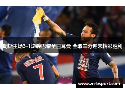 朗斯主场3-1逆袭巴黎圣日耳曼 全取三分迎来精彩胜利 朗斯主场3-1逆袭巴黎圣日耳曼 全取三分迎来精彩胜利
