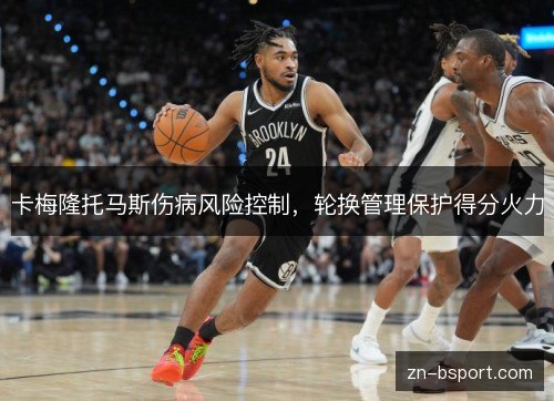卡梅隆托马斯伤病风险控制,轮换管理保护得分火力 卡梅隆托马斯伤病风险控制,轮换管理保护得分火力