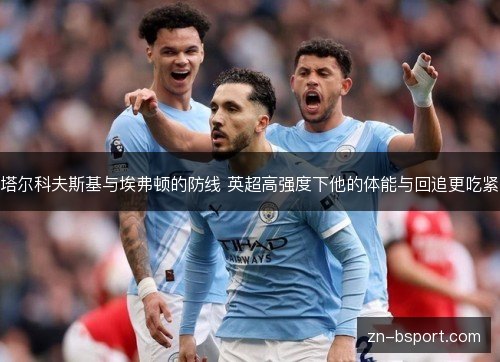 塔尔科夫斯基与埃弗顿的防线 英超高强度下他的体能与回追更吃紧